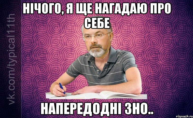 нічого, я ще нагадаю про себе напередодні зно..