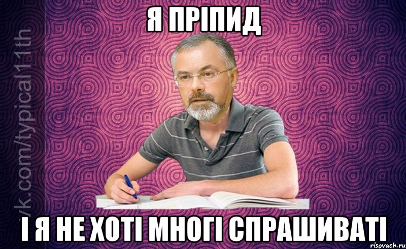 я прiпид i я не хотi многi спрашиваti