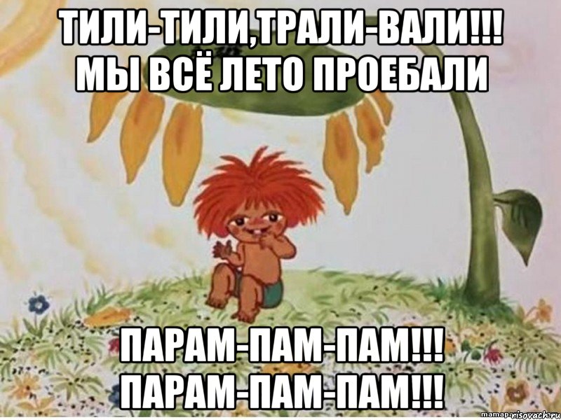 тили-тили,трали-вали!!! мы всё лето проебали парам-пам-пам!!! парам-пам-пам!!!, Мем Тили тили