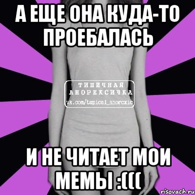 а еще она куда-то проебалась и не читает мои мемы :(((, Мем Типичная анорексичка