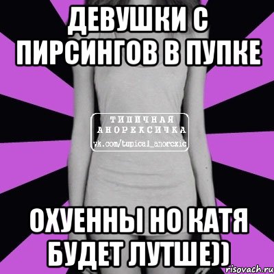 девушки с пирсингов в пупке охуенны но катя будет лутше)), Мем Типичная анорексичка