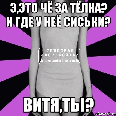 э,это чё за тёлка? и где у неё сиськи? витя,ты?, Мем Типичная анорексичка