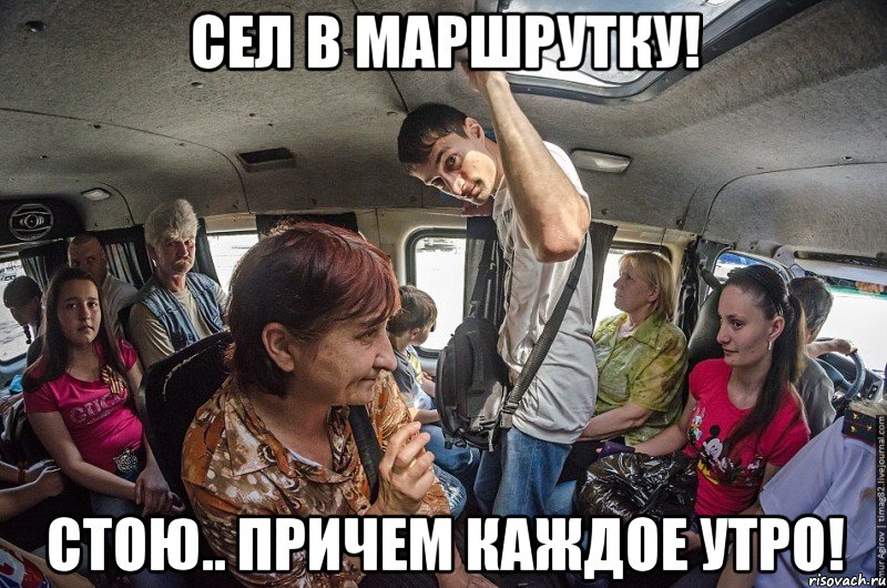 сел в маршрутку! стою.. причем каждое утро!
