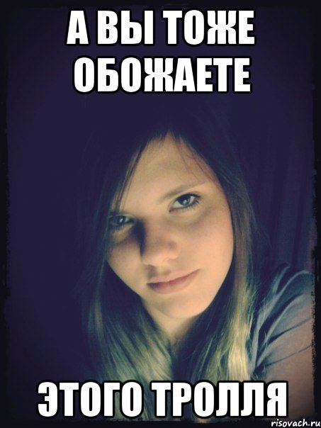 а вы тоже обожаете этого тролля
