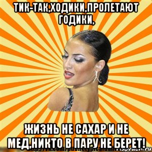 тик-так,ходики,пролетают годики, жизнь не сахар и не мед,никто в пару не берет!, Мем Типичный бальник2