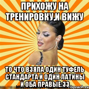 прихожу на тренировку,и вижу то что взяла один туфель стандарта и один латины и оба правые:33