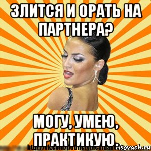 злится и орать на партнера? могу, умею, практикую.
