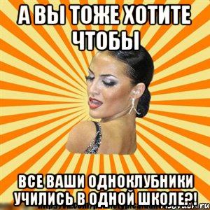 а вы тоже хотите чтобы все ваши одноклубники учились в одной школе?!
