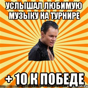 услышал любимую музыку на турнире + 10 к победе