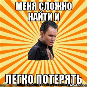 меня сложно найти и легко потерять