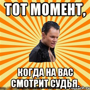 тот момент, когда на вас смотрит судья.
