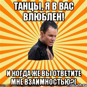 танцы, я в вас влюблен! и когда же вы ответите мне взаимностью?(