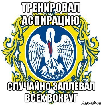 тренировал аспирацию случайно заплевал всех вокруг