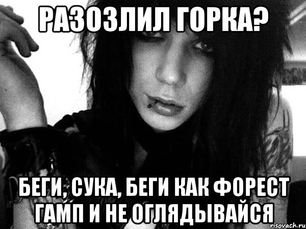 разозлил горка? беги, сука, беги как форест гамп и не оглядывайся