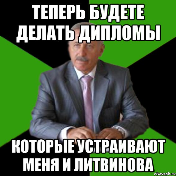 теперь будете делать дипломы которые устраивают меня и литвинова