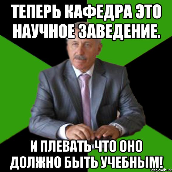теперь кафедра это научное заведение. и плевать что оно должно быть учебным!