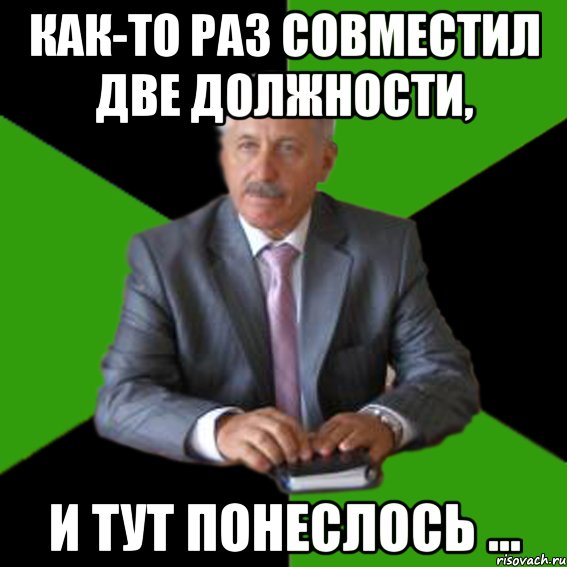 как-то раз совместил две должности, и тут понеслось ...