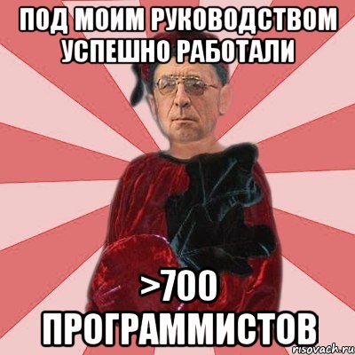 под моим руководством успешно работали >700 программистов