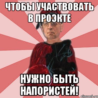 чтобы участвовать в проэкте нужно быть напористей!