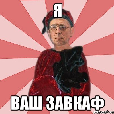 я ваш завкаф