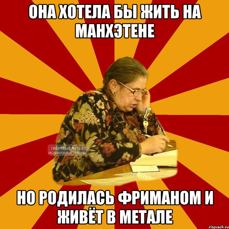 она хотела бы жить на манхэтене но родилась фриманом и живёт в метале