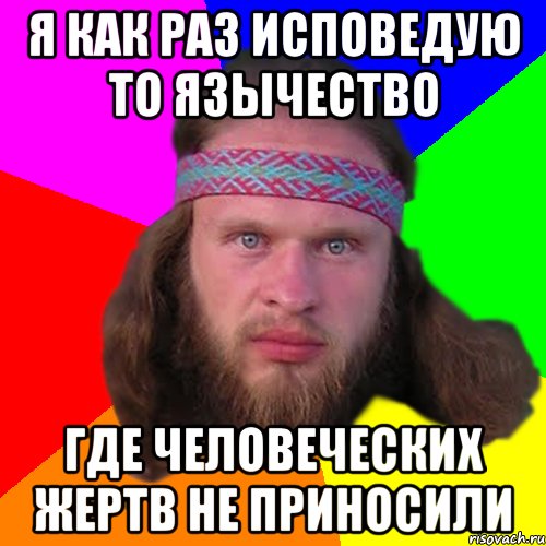 я как раз исповедую то язычество где человеческих жертв не приносили, Мем Типичный долбослав