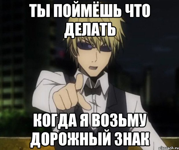 ты поймёшь что делать когда я возьму дорожный знак
