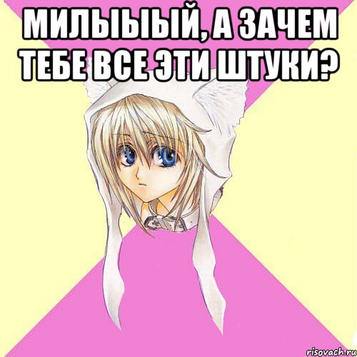 милыыый, а зачем тебе все эти штуки? 