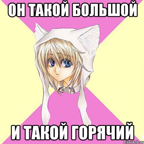 он такой большой и такой горячий