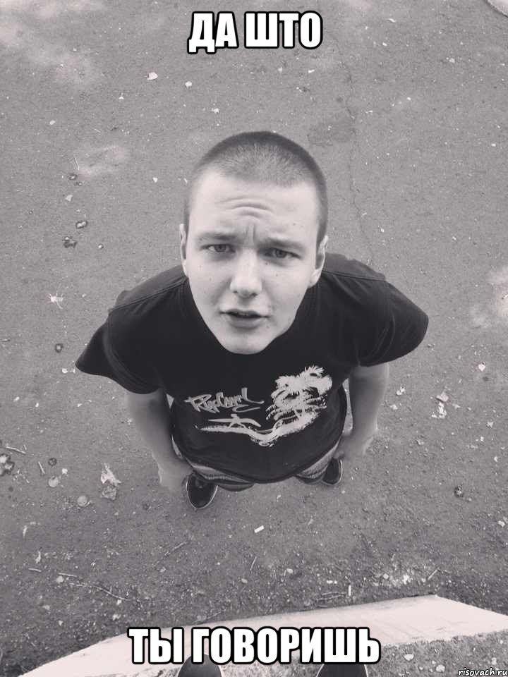 да што ты говоришь