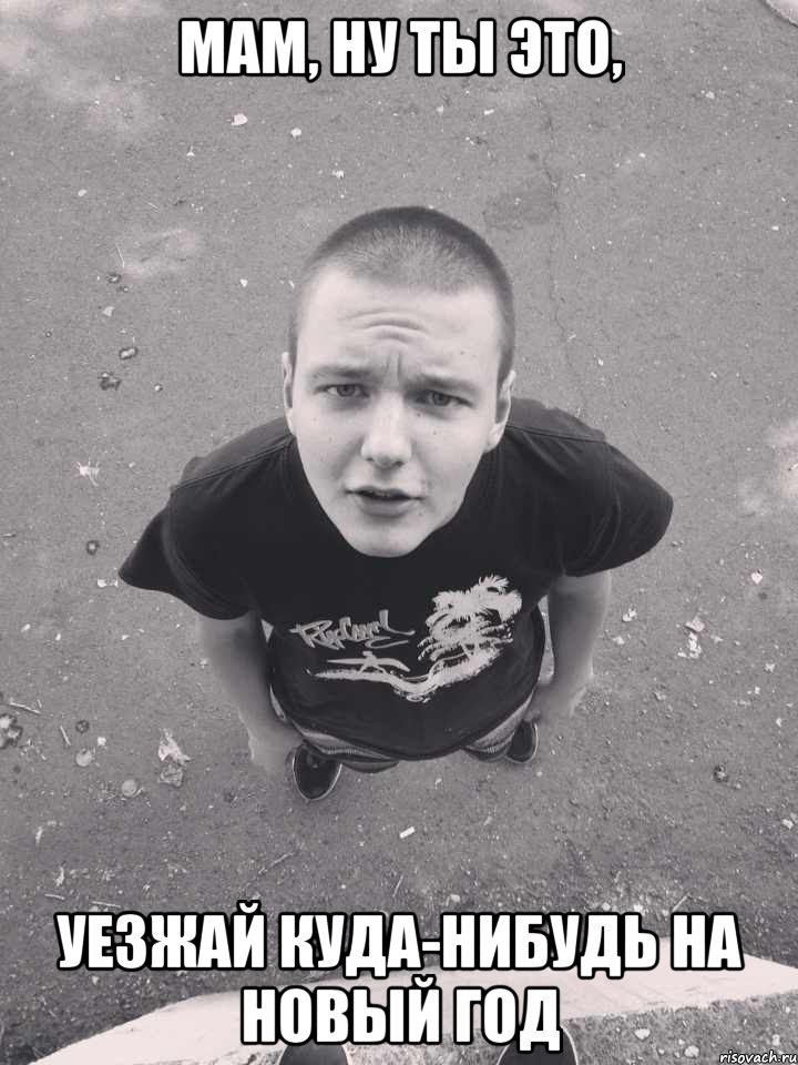 мам, ну ты это, уезжай куда-нибудь на новый год