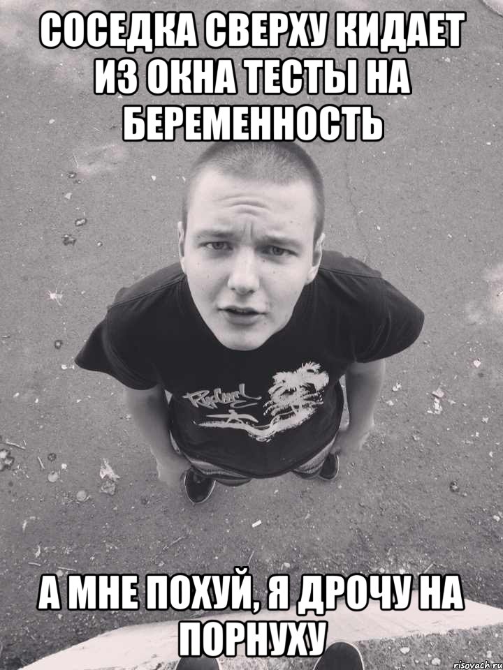 соседка сверху кидает из окна тесты на беременность а мне похуй, я дрочу на порнуху