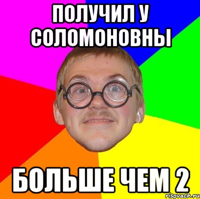 получил у соломоновны больше чем 2, Мем Типичный ботан