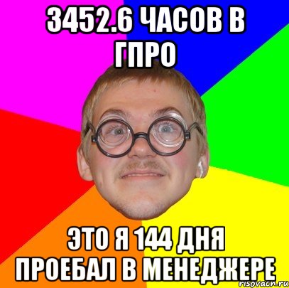 3452.6 часов в гпро это я 144 дня проебал в менеджере, Мем Типичный ботан