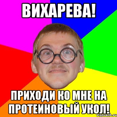 вихарева! приходи ко мне на протеиновый укол!, Мем Типичный ботан