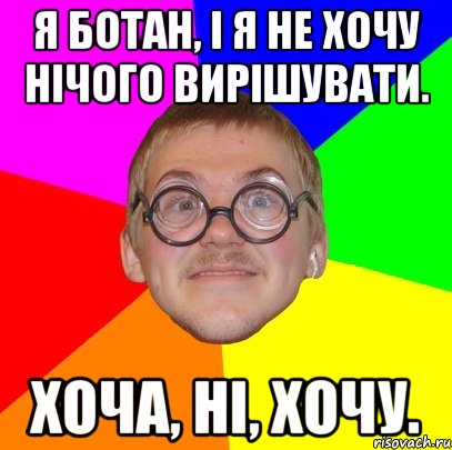 я ботан, і я не хочу нічого вирішувати. хоча, ні, хочу., Мем Типичный ботан