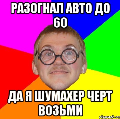 разогнал авто до 60 да я шумахер черт возьми, Мем Типичный ботан