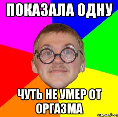 показала одну чуть не умер от оргазма, Мем Типичный ботан