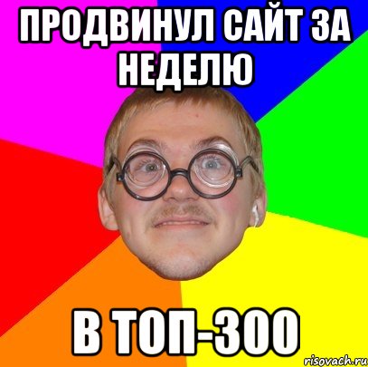 продвинул сайт за неделю в топ-300, Мем Типичный ботан