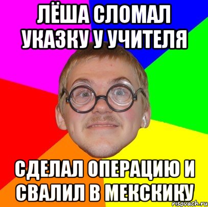 лёша сломал указку у учителя сделал операцию и свалил в мекскику, Мем Типичный ботан