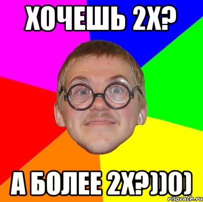 хочешь 2х? а более 2х?))0), Мем Типичный ботан