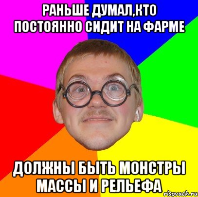 раньше думал,кто постоянно сидит на фарме должны быть монстры массы и рельефа, Мем Типичный ботан