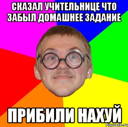 сказал учительнице что забыл домашнее задание прибили нахуй, Мем Типичный ботан