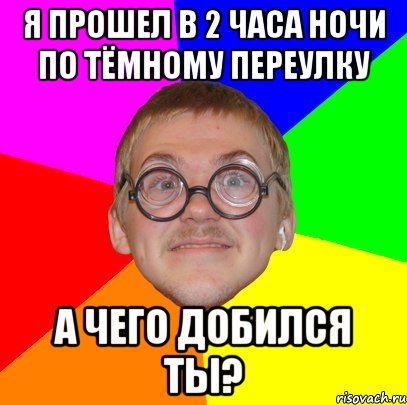 я прошел в 2 часа ночи по тёмному переулку а чего добился ты?, Мем Типичный ботан