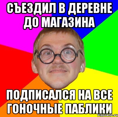 съездил в деревне до магазина подписался на все гоночные паблики, Мем Типичный ботан