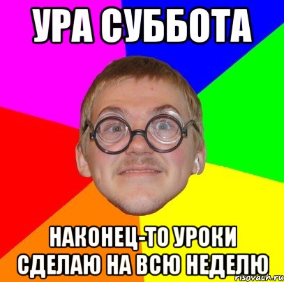 ура суббота наконец-то уроки сделаю на всю неделю, Мем Типичный ботан