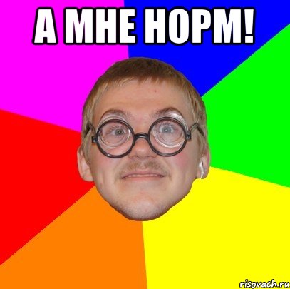 а мне норм! , Мем Типичный ботан