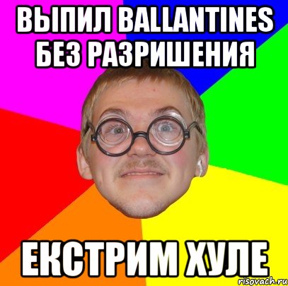 выпил ballantines без разришения екстрим хуле, Мем Типичный ботан