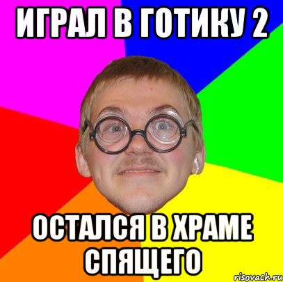 играл в готику 2 остался в храме спящего, Мем Типичный ботан