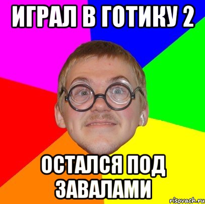 играл в готику 2 остался под завалами, Мем Типичный ботан